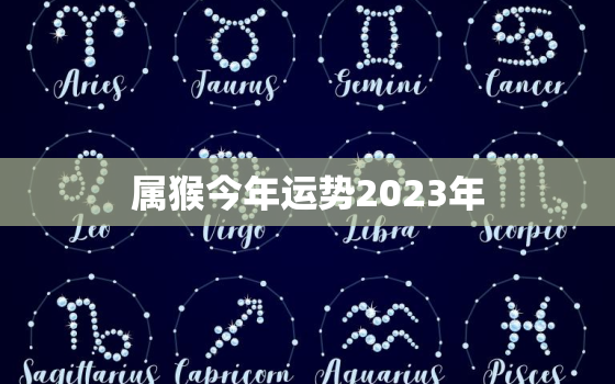 属猴今年运势2023年，属猴人2023年全年运势运程