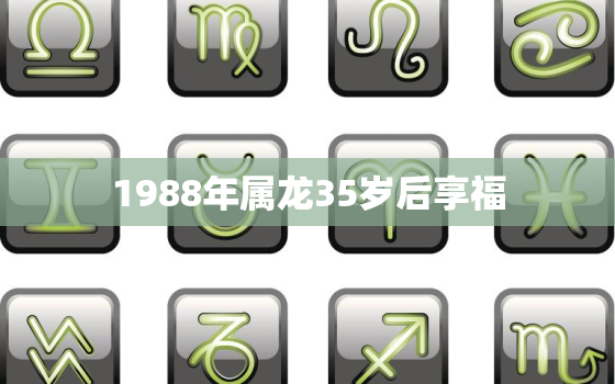 1988年属龙35岁后享福，属鸡1981年40岁以后的命运