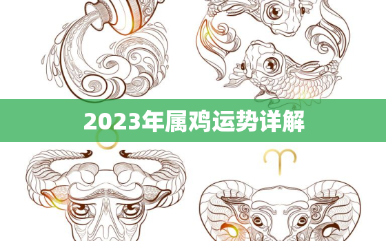 2023年属鸡运势详解，2023年生肖鸡的运势