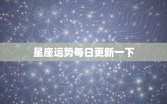 星座运势每日更新一下，星座运势每日更新查询app