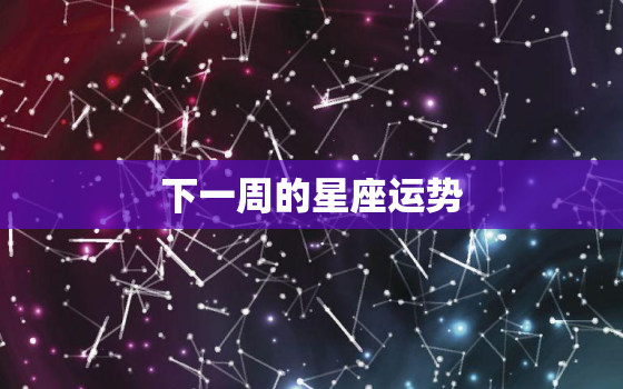 下一周的星座运势，下周星座运程