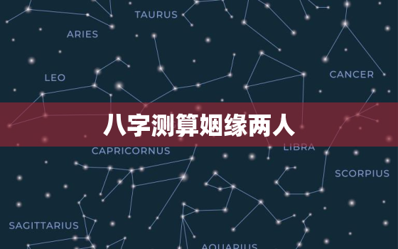 八字测算姻缘两人，八字测试两人姻缘