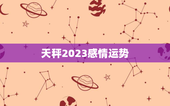 天秤2023感情运势，天秤座2023