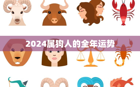 2024属狗人的全年运势，属狗2024年运势及运程每月运程狗