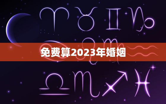 免费算2023年婚姻，2023年有婚姻的八字