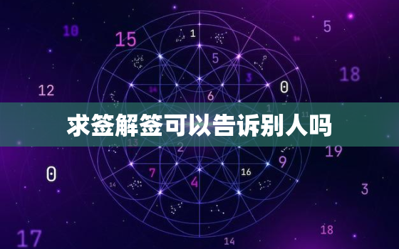 求签解签可以告诉别人吗，解签可以问什么