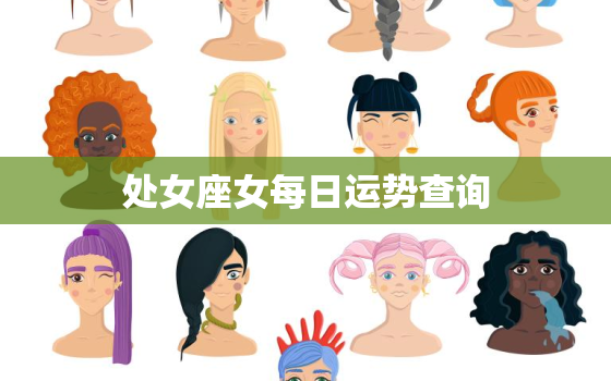 处女座女每日运势查询，处女座每日运势查询2021