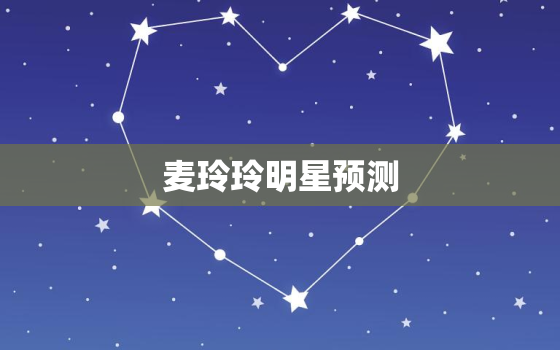 麦玲玲明星预测，麦玲玲 明星