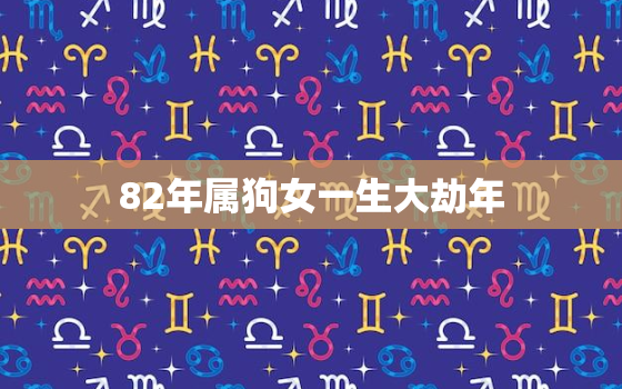 82年属狗女一生大劫年，82年属狗二次婚姻在几岁