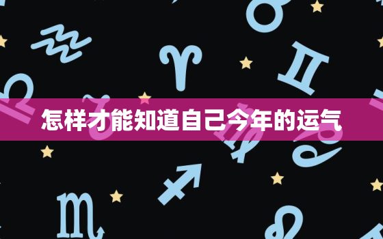 怎样才能知道自己今年的运气，怎么看自己今年走什么运