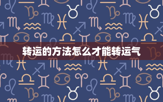 转运的方法怎么才能转运气，转运的方法怎么才能转运气手链可以编2个铜币吗