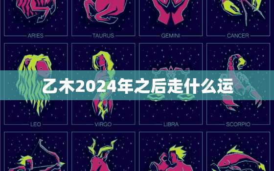 乙木2024年之后走什么运，乙木2023年运势