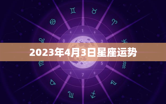 2023年4月3日星座运势，2023年4月2日