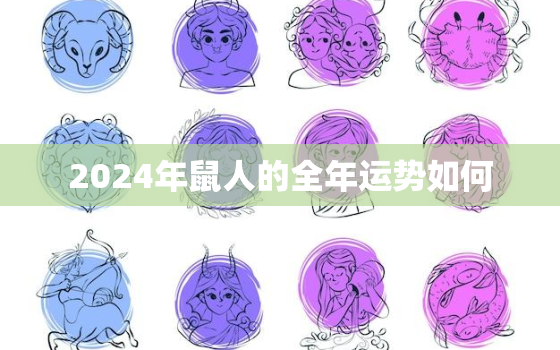 2024年鼠人的全年运势如何，2024年生肖鼠运势大全