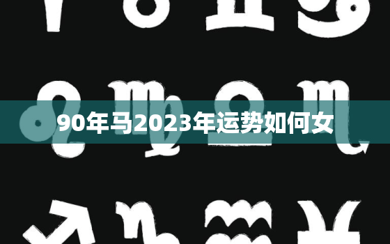 90年马2023年运势如何女，生肖马32岁过后两喜缠身