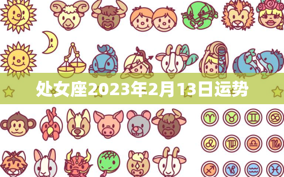 处女座2023年2月13日运势，2021年2月3号处女座运势