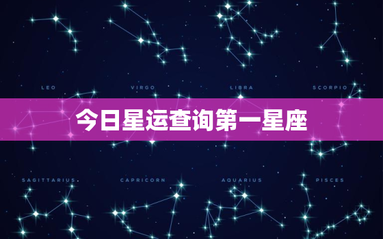 今日星运查询第一星座，今日星运查询第一星座运势