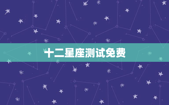 十二星座测试免费，十二星座测试大全