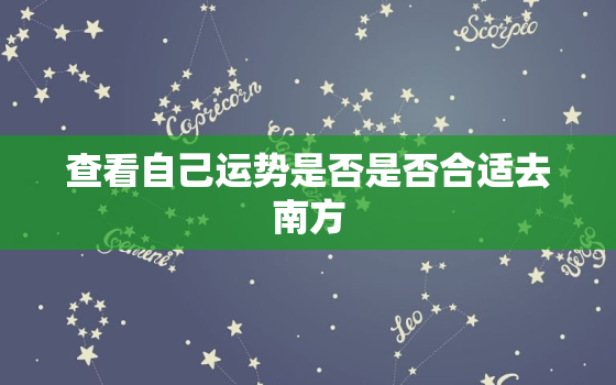 查看自己运势是否是否合适去南方，哪里看运势比较准知乎