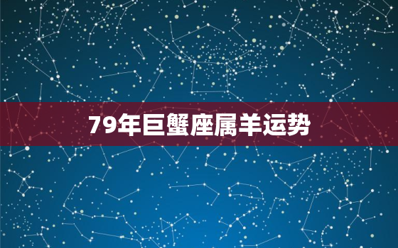 79年巨蟹座属羊运势，1979属羊巨蟹座运势