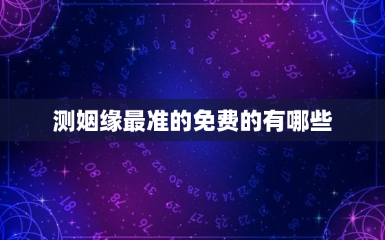 测姻缘最准的免费的有哪些，测姻缘最准的免费的软件