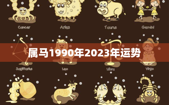 属马1990年2023年运势，属马1978年何时走大运