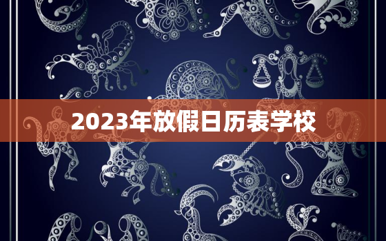 2023年放假日历表学校，2023年暑假放假时间