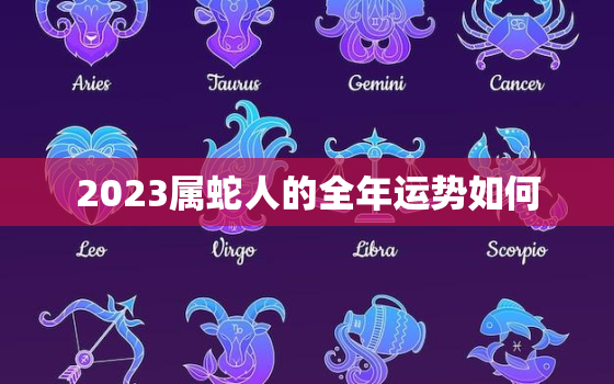 2023属蛇人的全年运势如何，属蛇2023年全年运势运程