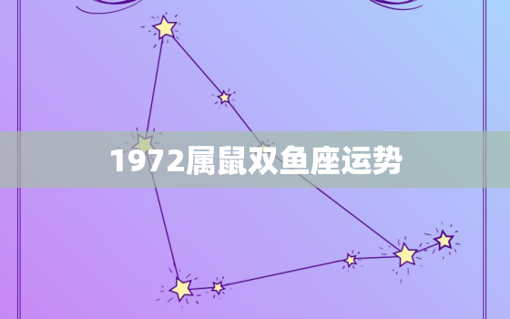 1972属鼠双鱼座运势，1972年双鱼座2021年运势