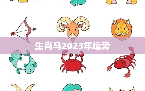 生肖马2023年运势
，2023年属马人的运势