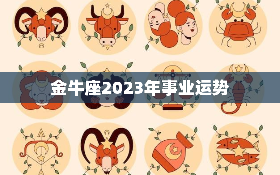 金牛座2023年事业运势，金牛座2021年至2023年年大运