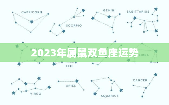 2023年属鼠双鱼座运势，2021年属鼠双鱼座运势