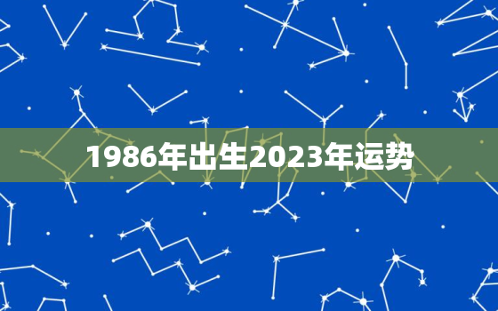 1986年出生2023年运势，1986年属虎的2023年的运程