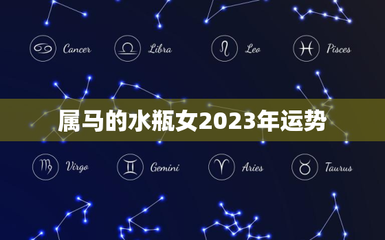 属马的水瓶女2023年运势，属马水瓶座女生的缺点