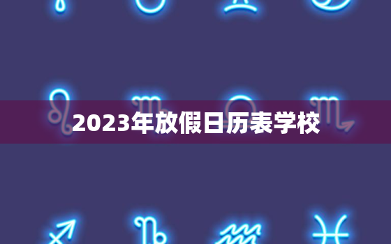 2023年放假日历表学校，2023年什么时候放寒假