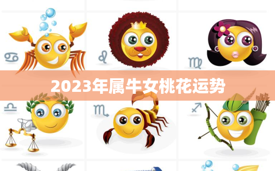 2023年属牛女桃花运势，属牛女2023年每月运势