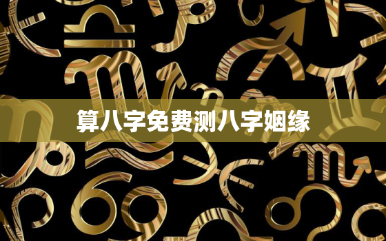 算八字免费测八字姻缘，八字测姻缘 免费