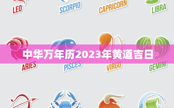 中华万年历2023年黄道吉日，万年日历2023年黄道吉日