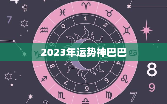 2023年运势神巴巴，2023年各生肖运势