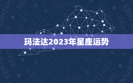 玛法达2023年星座运势，玛法达星座最新一周运势