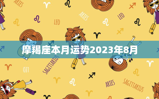 摩羯座本月运势2023年8月，摩羯座2021年8月运势小乖麻