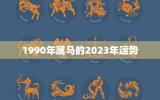 1990年属马的2023年运势，1990年属马2023年运势如何男