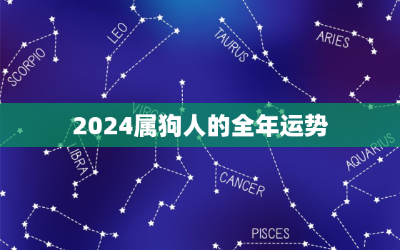 2024属狗人的全年运势，2024属狗人全年运势1982每月运势