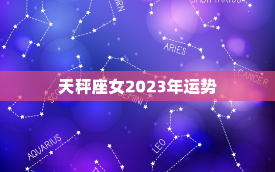 天秤座女2023年运势，天秤座2023年运势唐立淇