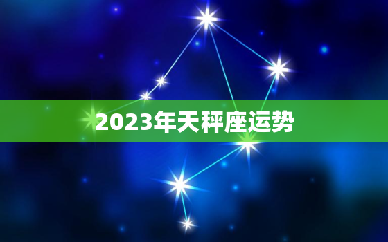 2023年天秤座运势
，2023年天秤座会遇到
爱吗