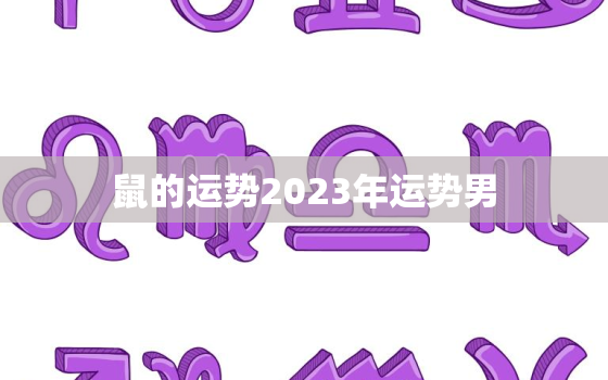 鼠的运势2023年运势男，鼠在2023年运势