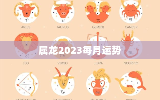 属龙2023每月运势，生肖龙2023年运势大全每月