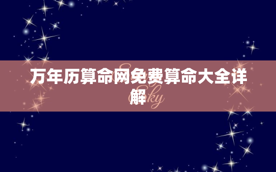 万年历算命网免费算命大全详解，算命专用万年历在线查询