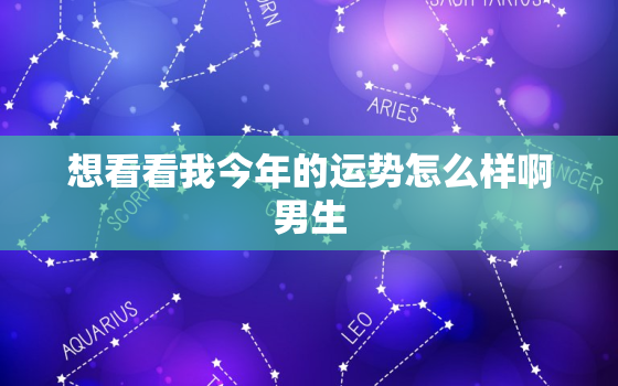 想看看我今年的运势怎么样啊男生，想看看我今年的运势怎么样啊男生女生