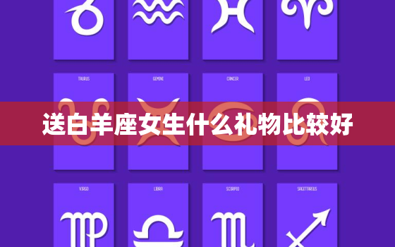 送白羊座女生什么礼物比较好，给白羊座女生送礼物